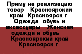 Приму на реализацию товар - Красноярский край, Красноярск г. Одежда, обувь и аксессуары » Женская одежда и обувь   . Красноярский край,Красноярск г.